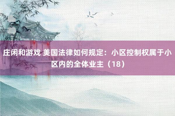 莊閑和游戲 美國法律如何規定：小區控制權屬于小區內的全體業主（18）