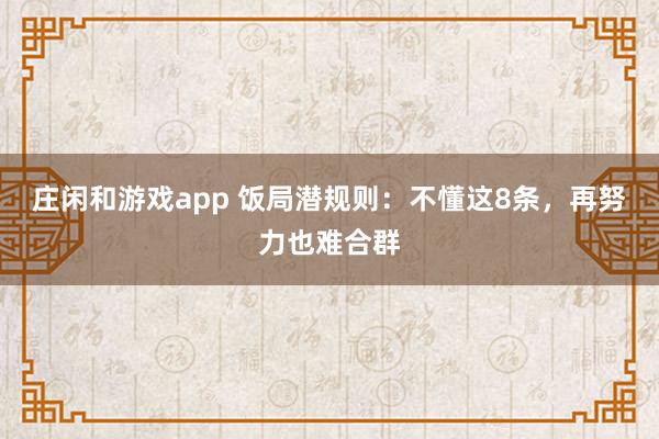 莊閑和游戲app 飯局潛規則：不懂這8條，再努力也難合群