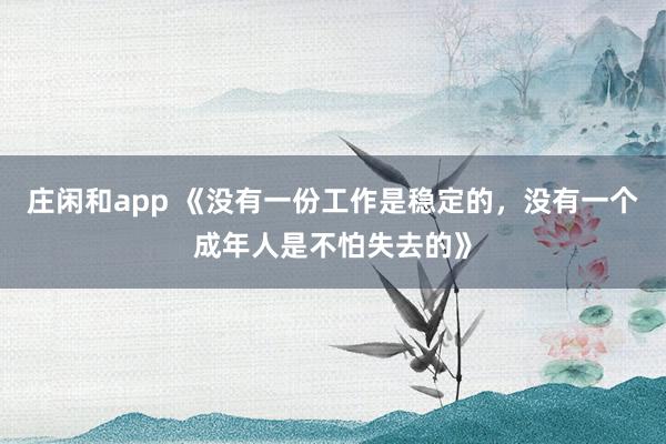 莊閑和app 《沒有一份工作是穩定的，沒有一個成年人是不怕失去的》