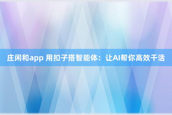 莊閑和app 用扣子搭智能體：讓AI幫你高效干活