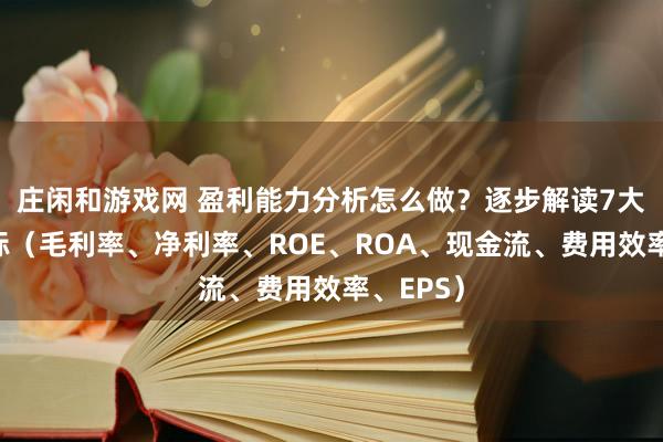 莊閑和游戲網 盈利能力分析怎么做？逐步解讀7大關鍵指標（毛利率、凈利率、ROE、ROA、現金流、費用效率、EPS）