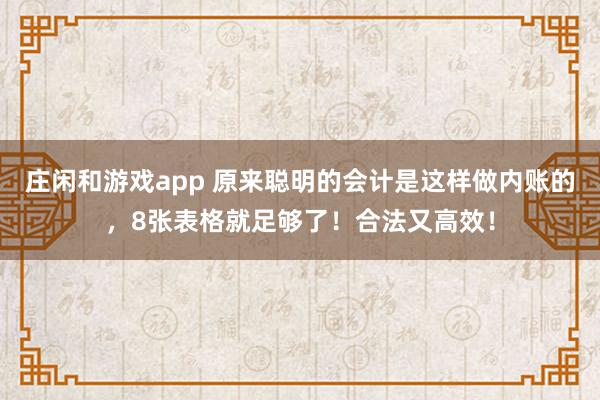 莊閑和游戲app 原來聰明的會計是這樣做內(nèi)賬的，8張表格就足夠了！合法又高效！