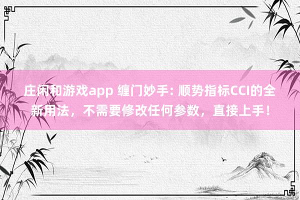 莊閑和游戲app 纏門妙手: 順勢指標(biāo)CCI的全新用法，不需要修改任何參數(shù)，直接上手！
