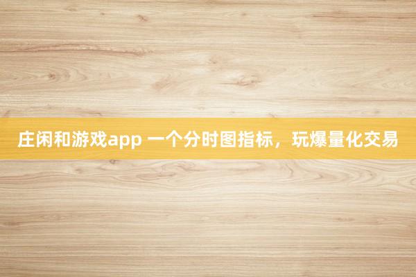莊閑和游戲app 一個分時圖指標，玩爆量化交易