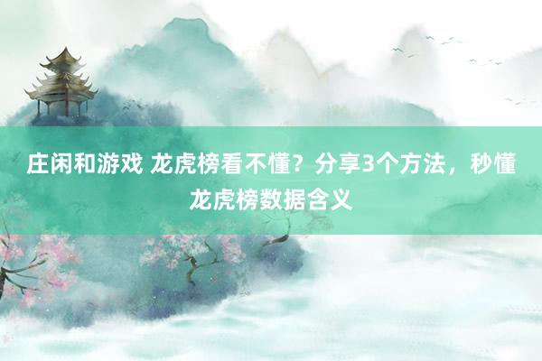 莊閑和游戲 龍虎榜看不懂？分享3個(gè)方法，秒懂龍虎榜數(shù)據(jù)含義