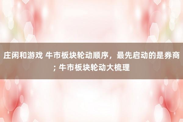 莊閑和游戲 牛市板塊輪動順序，最先啟動的是券商; 牛市板塊輪動大梳理