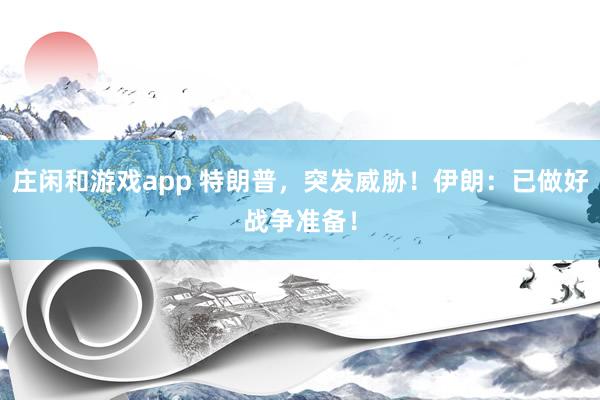 莊閑和游戲app 特朗普，突發(fā)威脅！伊朗：已做好戰(zhàn)爭(zhēng)準(zhǔn)備！