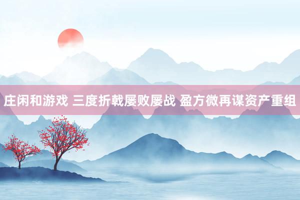 莊閑和游戲 三度折戟屢敗屢戰(zhàn) 盈方微再謀資產(chǎn)重組