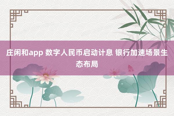 莊閑和app 數字人民幣啟動計息 銀行加速場景生態布局