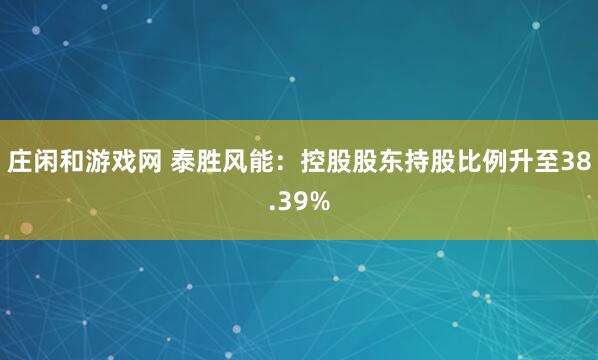 莊閑和游戲網 泰勝風能:控股股東持股比例升至38.39%