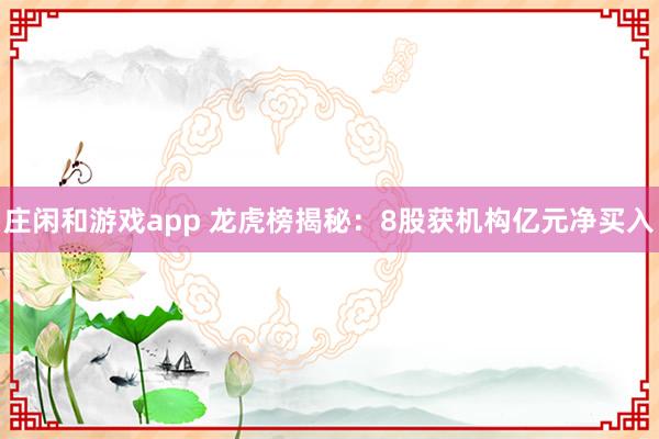 莊閑和游戲app 龍虎榜揭秘：8股獲機構(gòu)億元凈買入