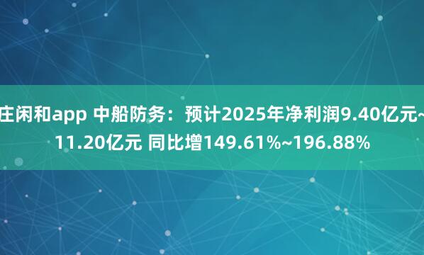 莊閑和app 中船防務(wù):預(yù)計2025年凈利潤9.40億元~11.20億元 同比增149.61%~196.88%