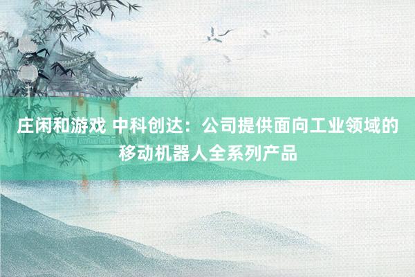 莊閑和游戲 中科創(chuàng)達：公司提供面向工業(yè)領域的移動機器人全系列產(chǎn)品