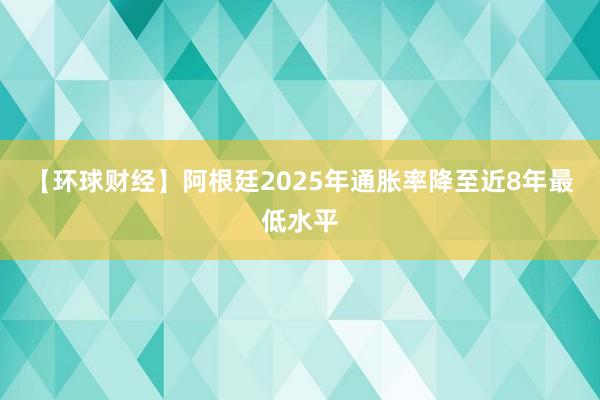 【環(huán)球財經(jīng)】阿根廷2025年通脹率降至近8年最低水平