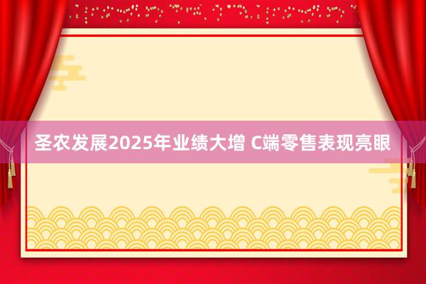 圣農發展2025年業績大增 C端零售表現亮眼