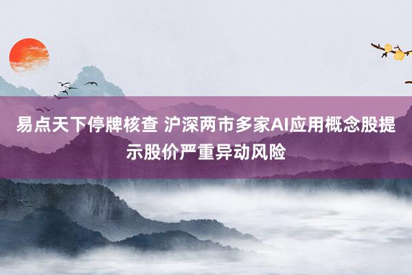 易點(diǎn)天下停牌核查 滬深兩市多家AI應(yīng)用概念股提示股價(jià)嚴(yán)重異動(dòng)風(fēng)險(xiǎn)