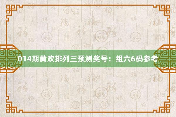014期黃歡排列三預(yù)測獎號:組六6碼參考