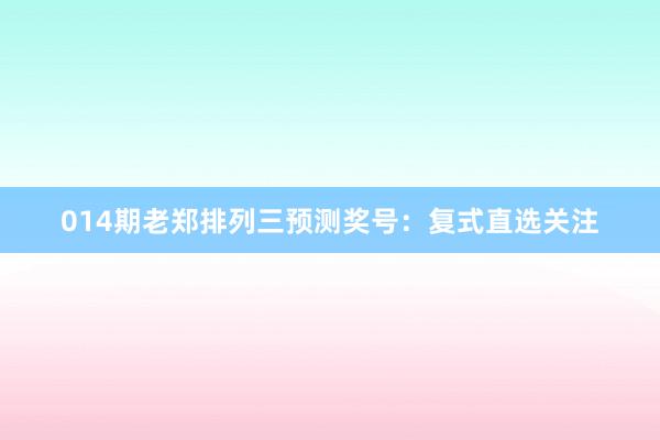 014期老鄭排列三預(yù)測獎號:復(fù)式直選關(guān)注