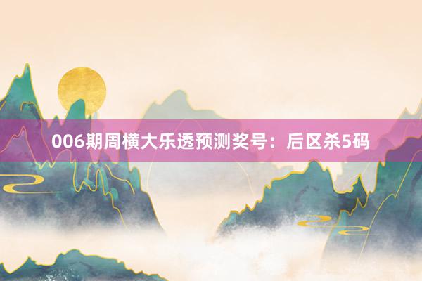 006期周橫大樂透預(yù)測(cè)獎(jiǎng)號(hào)：后區(qū)殺5碼