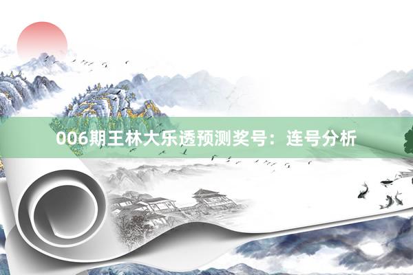 006期王林大樂(lè)透預(yù)測(cè)獎(jiǎng)號(hào):連號(hào)分析