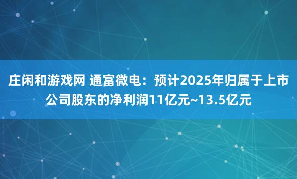 莊閑和游戲網 通富微電:預計2025年歸屬于上市公司股東的凈利潤11億元~13.5億元