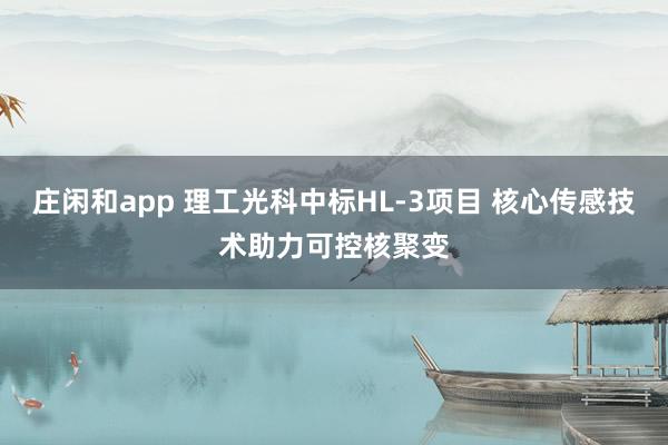 莊閑和app 理工光科中標HL-3項目 核心傳感技術助力可控核聚變