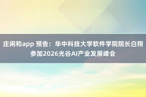 莊閑和app 預告:華中科技大學軟件學院院長白翔參加2026光谷AI產業發展峰會