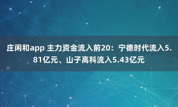 莊閑和app 主力資金流入前20:寧德時(shí)代流入5.81億元、山子高科流入5.43億元