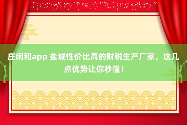 莊閑和app 鹽城性價比高的財稅生產廠家,這幾點優(yōu)勢讓你秒懂!