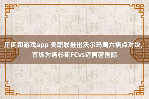 莊閑和游戲app 美職聯(lián)推出沃爾瑪周六焦點(diǎn)對(duì)決, 首場(chǎng)為洛杉磯FCvs邁阿密國(guó)際