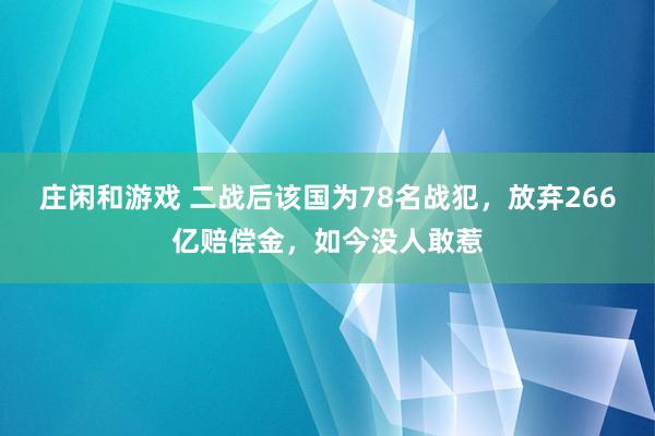 莊閑和游戲 二戰后該國為78名戰犯,放棄266億賠償金,如今沒人敢惹